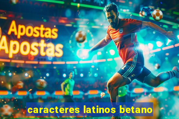 caracteres latinos betano